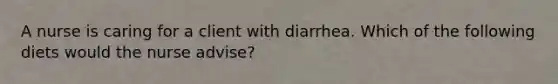 A nurse is caring for a client with diarrhea. Which of the following diets would the nurse advise?