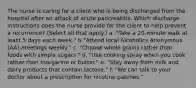 The nurse is caring for a client who is being discharged from the hospital after an attack of acute pancreatitis. Which discharge instructions does the nurse provide for the client to help prevent a recurrence? (Select all that apply.) a. "Take a 20-minute walk at least 5 days each week." b "Attend local Alcoholics Anonymous (AA) meetings weekly." c. "Choose whole grains rather than foods with simple sugars." d. "Use cooking spray when you cook rather than margarine or butter." e. "Stay away from milk and dairy products that contain lactose." f. "We can talk to your doctor about a prescription for nicotine patches."