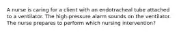 A nurse is caring for a client with an endotracheal tube attached to a ventilator. The high-pressure alarm sounds on the ventilator. The nurse prepares to perform which nursing intervention?