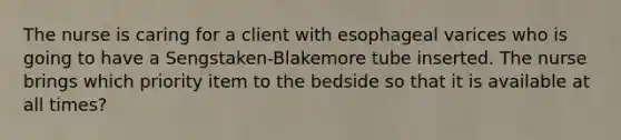 The nurse is caring for a client with esophageal varices who is going to have a Sengstaken-Blakemore tube inserted. The nurse brings which priority item to the bedside so that it is available at all times?