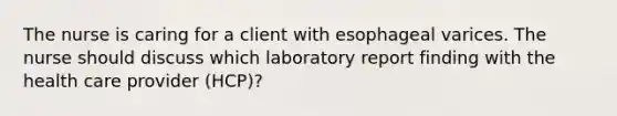 The nurse is caring for a client with esophageal varices. The nurse should discuss which laboratory report finding with the health care provider (HCP)?