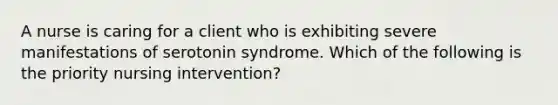 A nurse is caring for a client who is exhibiting severe manifestations of serotonin syndrome. Which of the following is the priority nursing intervention?