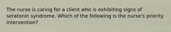 The nurse is caring for a client who is exhibiting signs of seratonin syndrome. Which of the following is the nurse's priority intervention?