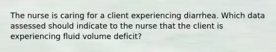 The nurse is caring for a client experiencing diarrhea. Which data assessed should indicate to the nurse that the client is experiencing fluid volume​ deficit?