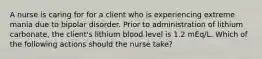 A nurse is caring for for a client who is experiencing extreme mania due to bipolar disorder. Prior to administration of lithium carbonate, the client's lithium blood level is 1.2 mEq/L. Which of the following actions should the nurse take?