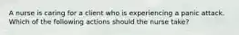 A nurse is caring for a client who is experiencing a panic attack. Which of the following actions should the nurse take?