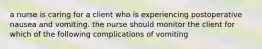 a nurse is caring for a client who is experiencing postoperative nausea and vomiting. the nurse should monitor the client for which of the following complications of vomiting