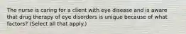 The nurse is caring for a client with eye disease and is aware that drug therapy of eye disorders is unique because of what factors? (Select all that apply.)