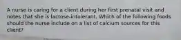 A nurse is caring for a client during her first prenatal visit and notes that she is lactose-intolerant. Which of the following foods should the nurse include on a list of calcium sources for this client?