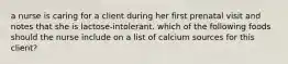 a nurse is caring for a client during her first prenatal visit and notes that she is lactose-intolerant. which of the following foods should the nurse include on a list of calcium sources for this client?