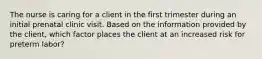 The nurse is caring for a client in the first trimester during an initial prenatal clinic visit. Based on the information provided by the client, which factor places the client at an increased risk for preterm labor?