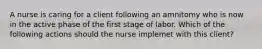 A nurse is caring for a client following an amnitomy who is now in the active phase of the first stage of labor. Which of the following actions should the nurse implemet with this client?