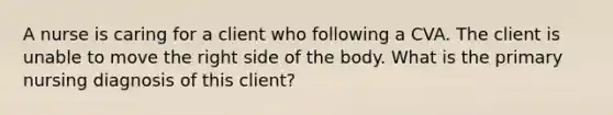 A nurse is caring for a client who following a CVA. The client is unable to move the right side of the body. What is the primary nursing diagnosis of this client?