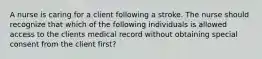 A nurse is caring for a client following a stroke. The nurse should recognize that which of the following individuals is allowed access to the clients medical record without obtaining special consent from the client first?