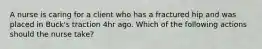 A nurse is caring for a client who has a fractured hip and was placed in Buck's traction 4hr ago. Which of the following actions should the nurse take?