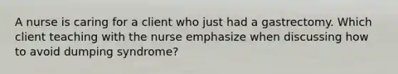 A nurse is caring for a client who just had a gastrectomy. Which client teaching with the nurse emphasize when discussing how to avoid dumping syndrome?