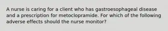 A nurse is caring for a client who has gastroesophageal disease and a prescription for metoclopramide. For which of the following adverse effects should the nurse monitor?