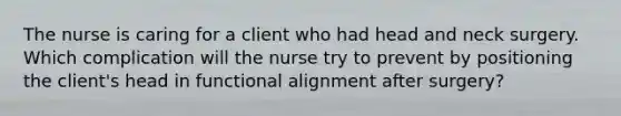 The nurse is caring for a client who had head and neck surgery. Which complication will the nurse try to prevent by positioning the client's head in functional alignment after surgery?