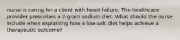 nurse is caring for a client with heart failure. The healthcare provider prescribes a 2-gram sodium diet. What should the nurse include when explaining how a low-salt diet helps achieve a therapeutic outcome?