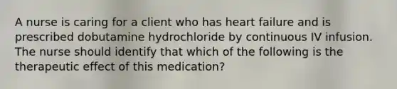 A nurse is caring for a client who has heart failure and is prescribed dobutamine hydrochloride by continuous IV infusion. The nurse should identify that which of the following is the therapeutic effect of this medication?