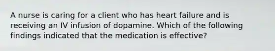 A nurse is caring for a client who has heart failure and is receiving an IV infusion of dopamine. Which of the following findings indicated that the medication is effective?