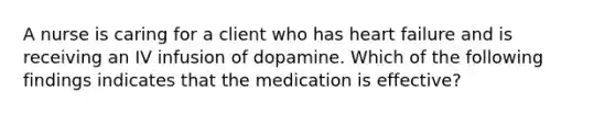 A nurse is caring for a client who has heart failure and is receiving an IV infusion of dopamine. Which of the following findings indicates that the medication is effective?