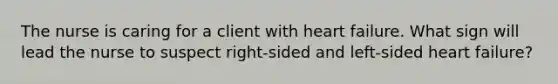 The nurse is caring for a client with heart failure. What sign will lead the nurse to suspect right-sided and left-sided heart failure?