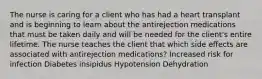 The nurse is caring for a client who has had a heart transplant and is beginning to learn about the antirejection medications that must be taken daily and will be needed for the client's entire lifetime. The nurse teaches the client that which side effects are associated with antirejection medications? Increased risk for infection Diabetes insipidus Hypotension Dehydration