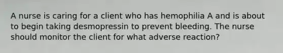 A nurse is caring for a client who has hemophilia A and is about to begin taking desmopressin to prevent bleeding. The nurse should monitor the client for what adverse reaction?