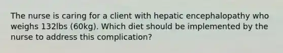 The nurse is caring for a client with hepatic encephalopathy who weighs 132lbs (60kg). Which diet should be implemented by the nurse to address this complication?