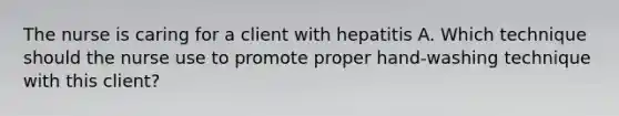 The nurse is caring for a client with hepatitis A. Which technique should the nurse use to promote proper hand-washing technique with this client?