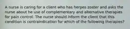 A nurse is caring for a client who has herpes zoster and asks the nurse about he use of complementary and alternative therapies for pain control. The nurse should inform the client that this condition is contraindication for which of the following therapies?