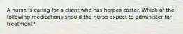 A nurse is caring for a client who has herpes zoster. Which of the following medications should the nurse expect to administer for treatment?