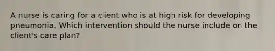 A nurse is caring for a client who is at high risk for developing pneumonia. Which intervention should the nurse include on the client's care plan?