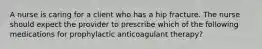 A nurse is caring for a client who has a hip fracture. The nurse should expect the provider to prescribe which of the following medications for prophylactic anticoagulant therapy?