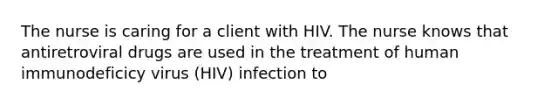 The nurse is caring for a client with HIV. The nurse knows that antiretroviral drugs are used in the treatment of human immunodeficicy virus (HIV) infection to