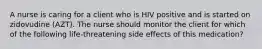 A nurse is caring for a client who is HIV positive and is started on zidovudine (AZT). The nurse should monitor the client for which of the following life-threatening side effects of this medication?