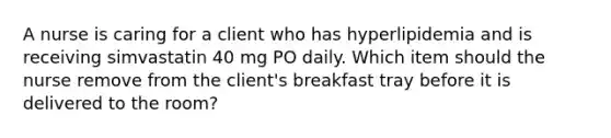 A nurse is caring for a client who has hyperlipidemia and is receiving simvastatin 40 mg PO daily. Which item should the nurse remove from the client's breakfast tray before it is delivered to the room?