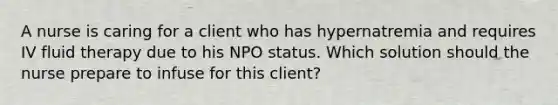 A nurse is caring for a client who has hypernatremia and requires IV fluid therapy due to his NPO status. Which solution should the nurse prepare to infuse for this client?