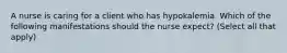 A nurse is caring for a client who has hypokalemia. Which of the following manifestations should the nurse expect? (Select all that apply)