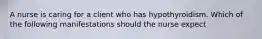 A nurse is caring for a client who has hypothyroidism. Which of the following manifestations should the nurse expect
