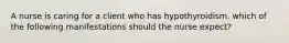 A nurse is caring for a client who has hypothyroidism. which of the following manifestations should the nurse expect?