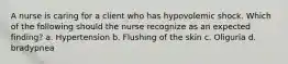 A nurse is caring for a client who has hypovolemic shock. Which of the following should the nurse recognize as an expected finding? a. Hypertension b. Flushing of the skin c. Oliguria d. bradypnea