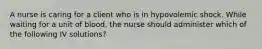 A nurse is caring for a client who is in hypovolemic shock. While waiting for a unit of blood, the nurse should administer which of the following IV solutions?