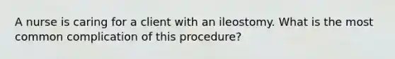 A nurse is caring for a client with an ileostomy. What is the most common complication of this procedure?