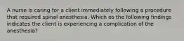 A nurse is caring for a client immediately following a procedure that required spinal anesthesia. Which os the following findings indicates the client is experiencing a complication of the anesthesia?