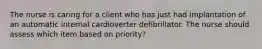 The nurse is caring for a client who has just had implantation of an automatic internal cardioverter defibrillator. The nurse should assess which item based on priority?