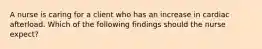 A nurse is caring for a client who has an increase in cardiac afterload. Which of the following findings should the nurse expect?