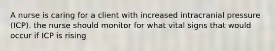 A nurse is caring for a client with increased intracranial pressure (ICP). the nurse should monitor for what vital signs that would occur if ICP is rising