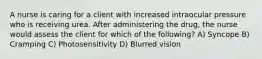 A nurse is caring for a client with increased intraocular pressure who is receiving urea. After administering the drug, the nurse would assess the client for which of the following? A) Syncope B) Cramping C) Photosensitivity D) Blurred vision